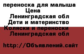 переноска для малыша › Цена ­ 900 - Ленинградская обл. Дети и материнство » Коляски и переноски   . Ленинградская обл.